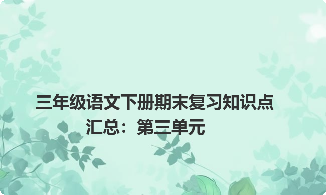 三年级语文下册期末复习知识点汇总:第三单元 三年级语文下册期末复习知识点汇总:第三单元