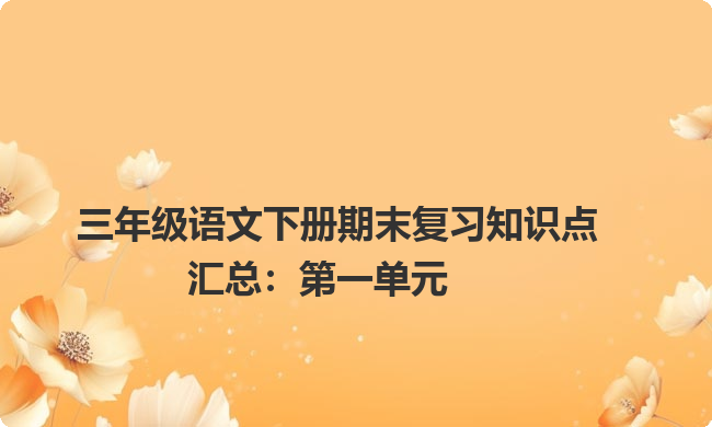 三年级语文下册期末复习知识点汇总：第一单元