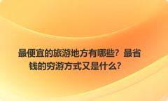最便宜的旅游地方有哪些？最省钱的穷游方式又是什么？
