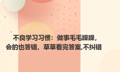 不良学习习惯：做事毛毛躁躁，会的也答错，草草看完答案,不纠错