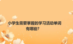 小学生需要掌握的学习活动单词有哪些？