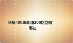 马桶400坑距和300区别有哪些