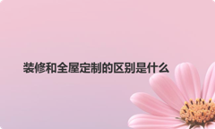 装修和全屋定制的区别是什么