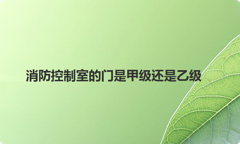 消防控制室的门是甲级还是乙级