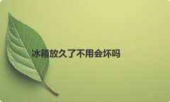 冰箱放久了不用会坏吗