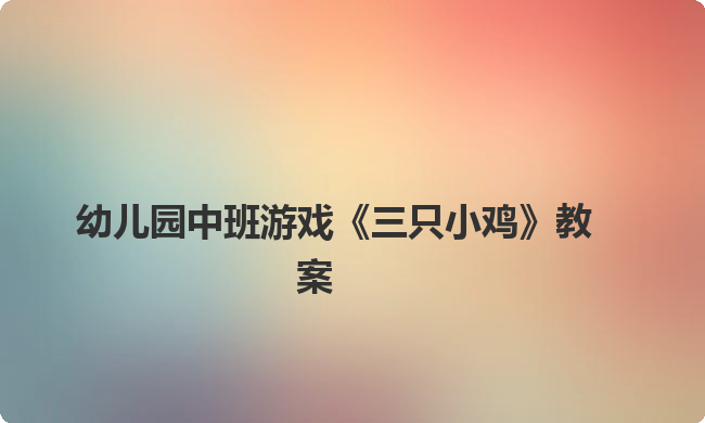 幼儿园中班游戏《三只小鸡》教案