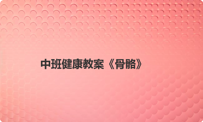 中班健康教案《骨骼》