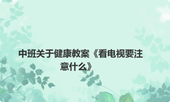 中班关于健康教案《看电视要注意什么》