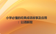 小学必懂的经典成语故事及应用：以酒解酲