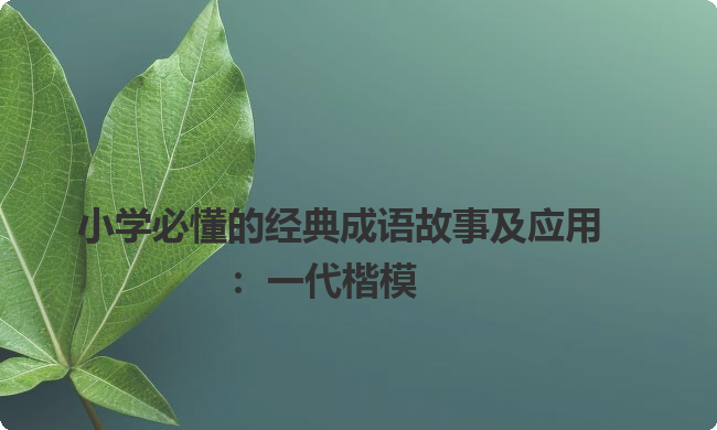 小学必懂的经典成语故事及应用:一代楷模 小学必懂的经典成语故事及应用:一代楷模
