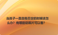 当孩子一直自我否定的时候该怎么办？有哪些动画片可以看？