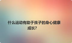 什么运动有助于孩子的身心健康成长？