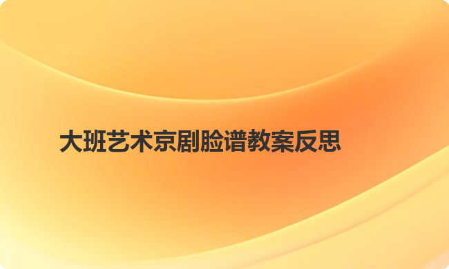 大班艺术京剧脸谱教案反思