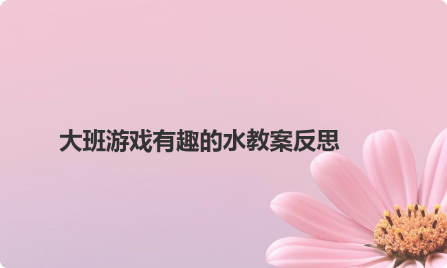 大班游戏有趣的水教案反思