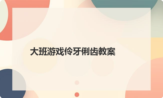 大班游戏伶牙俐齿教案