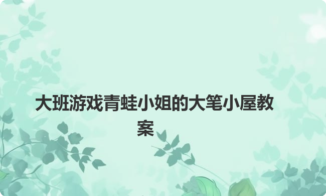 大班游戏青蛙小姐的大笔小屋教案