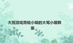 大班游戏青蛙小姐的大笔小屋教案