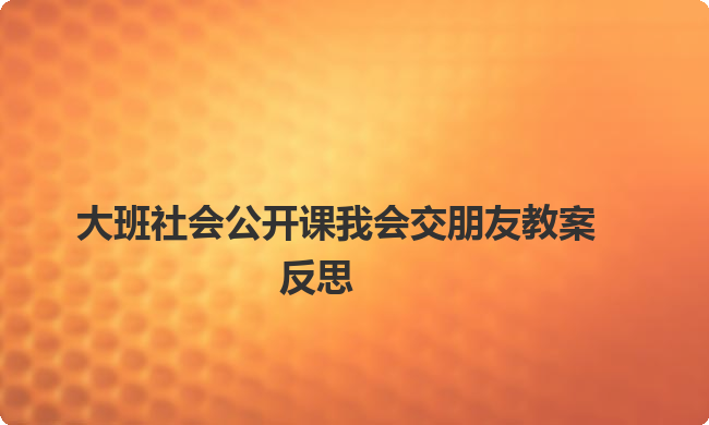 大班社会公开课我会交朋友教案反思