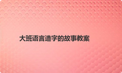 大班语言造字的故事教案
