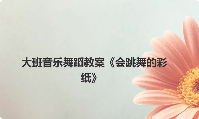 大班音乐舞蹈教案《会跳舞的彩纸》