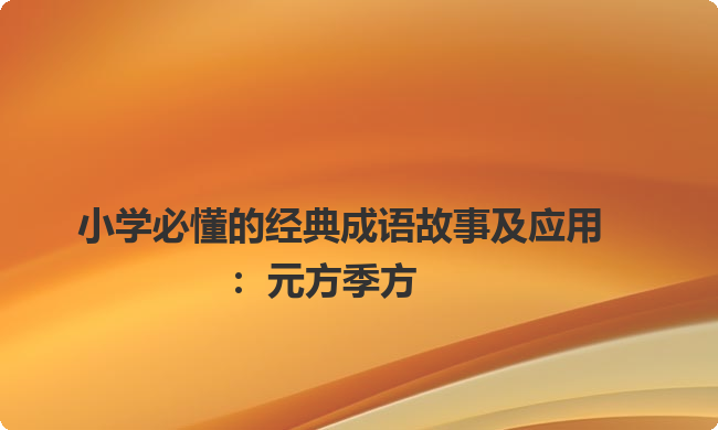 小学必懂的经典成语故事及应用:元方季方 小学必懂的经典成语故事及应用:元方季方