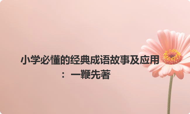 小学必懂的经典成语故事及应用：一鞭先著