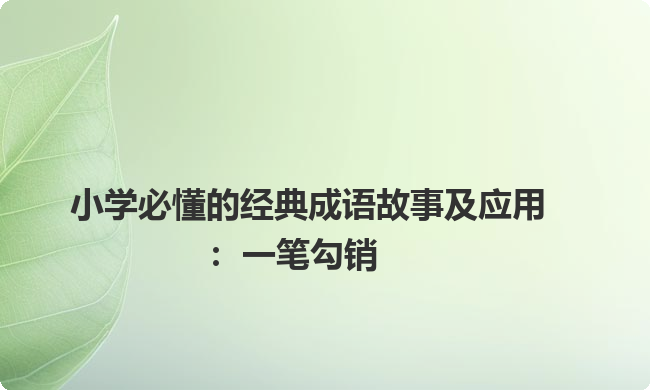 小学必懂的经典成语故事及应用:一笔勾销 小学必懂的经典成语故事及应用:一笔勾销