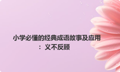 小学必懂的经典成语故事及应用：义不反顾