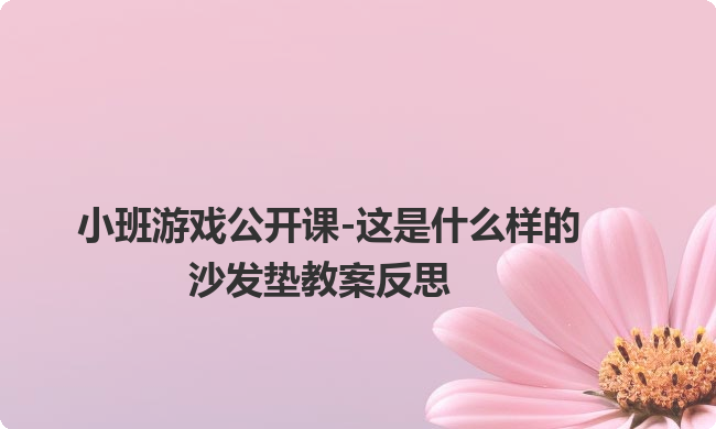 小班游戏公开课-这是什么样的沙发垫教案反思