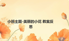 小班主题-美丽的小花 教案反思