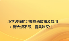 小学必懂的经典成语故事及应用：野火烧不尽，春风吹又生