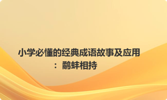 小学必懂的经典成语故事及应用：鹬蚌相持
