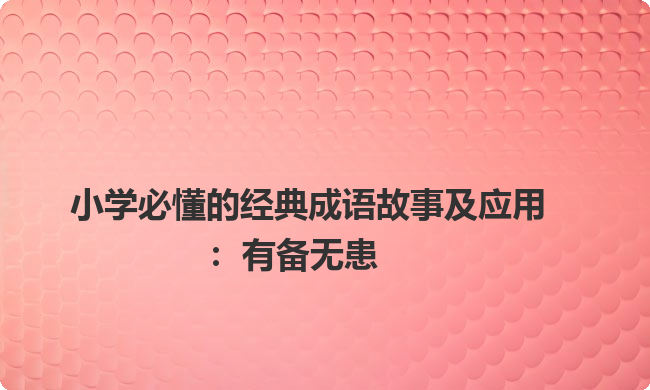 一年级语文课本中必学成语:有备无患 一年级语文课本中必学成语:有备无患