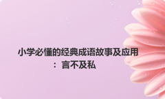 小学必懂的经典成语故事及应用：言不及私