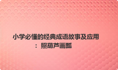 小学必懂的经典成语故事及应用：照葫芦画瓢