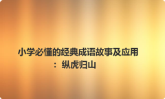 小学必懂的经典成语故事及应用：纵虎归山