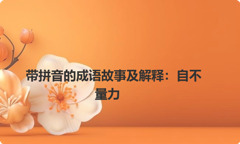 带拼音的成语故事及解释：自不量力