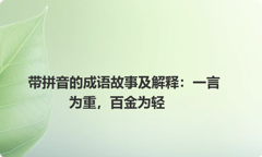 带拼音的成语故事及解释：一言为重，百金为轻