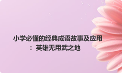小学必懂的经典成语故事及应用：英雄无用武之地