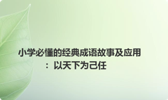 小学必懂的经典成语故事及应用：以天下为己任
