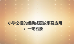 小学必懂的经典成语故事及应用：一蛇吞象