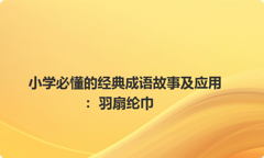 小学必懂的经典成语故事及应用：羽扇纶巾