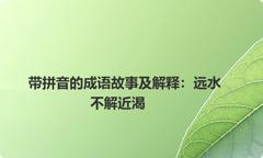 带拼音的成语故事及解释：远水不解近渴