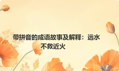 带拼音的成语故事及解释：远水不救近火