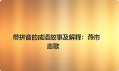 带拼音的成语故事及解释：燕市悲歌