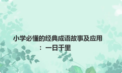 小学必懂的经典成语故事及应用：一日千里