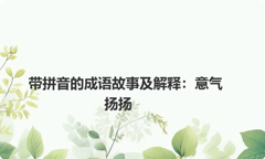 带拼音的成语故事及解释：意气扬扬