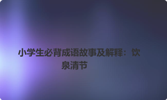 小学生必背成语故事及解释：饮泉清节