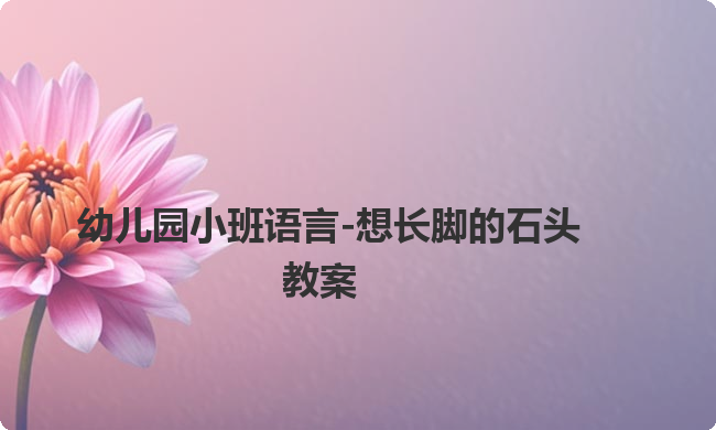 幼儿园小班语言-想长脚的石头教案