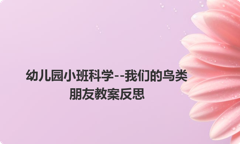 幼儿园小班科学--我们的鸟类朋友教案反思